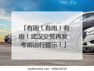 有雨！有雨！有雨！武汉交警再发考前出行提示！