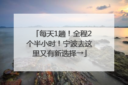 每天1趟！全程2个半小时！宁波去这里又有新选择→