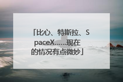 比心、特斯拉、SpaceX……现在的情况有点微妙