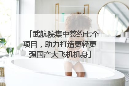 武航院集中签约七个项目，助力打造更轻更强国产大飞机机身