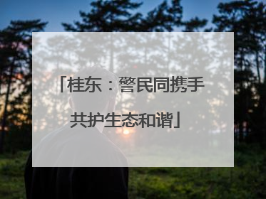 桂东：警民同携手 共护生态和谐