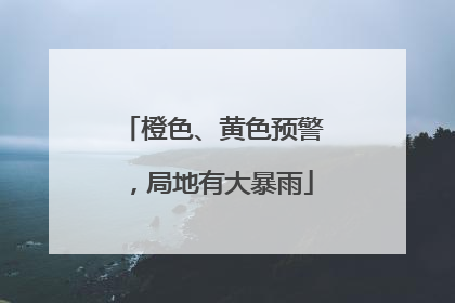 橙色、黄色预警，局地有大暴雨