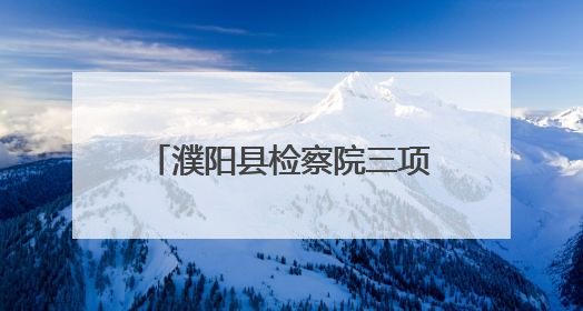 濮阳县检察院三项措施提升办案质效
