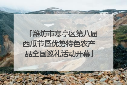潍坊市寒亭区第八届西瓜节暨优势特色农产品全国巡礼活动开幕