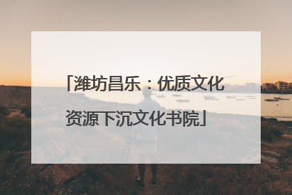 潍坊昌乐：优质文化资源下沉文化书院