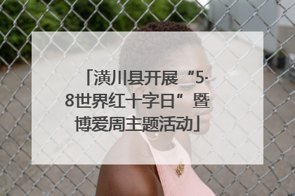 潢川县开展“5·8世界红十字日”暨博爱周主题活动