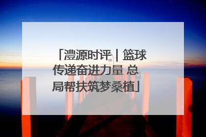 澧源时评｜篮球传递奋进力量 总局帮扶筑梦桑植