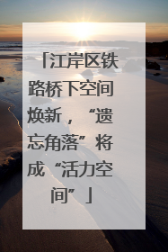 江岸区铁路桥下空间焕新，“遗忘角落”将成“活力空间”