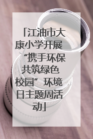 江油市大康小学开展“携手环保 共筑绿色校园”环境日主题周活动