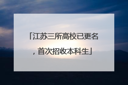 江苏三所高校已更名，首次招收本科生