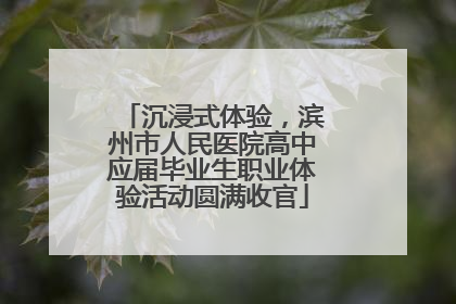 沉浸式体验，滨州市人民医院高中应届毕业生职业体验活动圆满收官