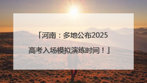河南：多地公布2025高考入场模拟演练时间！