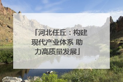 河北任丘：构建现代产业体系 助力高质量发展
