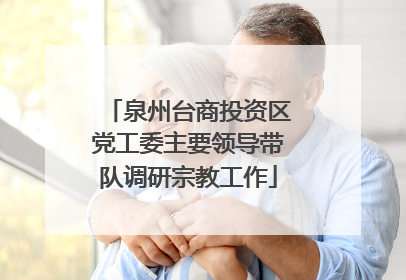 泉州台商投资区党工委主要领导带队调研宗教工作