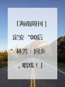 海南周刊｜定安“00后”林芳：回乡，唱戏！