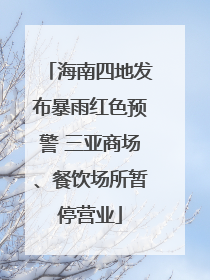 海南四地发布暴雨红色预警 三亚商场、餐饮场所暂停营业