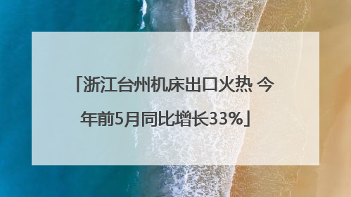 浙江台州机床出口火热 今年前5月同比增长33%