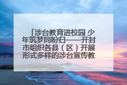 涉台教育进校园 少年筑梦同盼归——开封市组织各县（区）开展形式多样的涉台宣传教育进校园活动