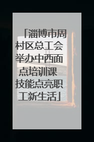 淄博市周村区总工会举办中西面点培训课 技能点亮职工新生活
