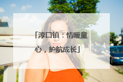 淳口镇：情暖童心，护航成长