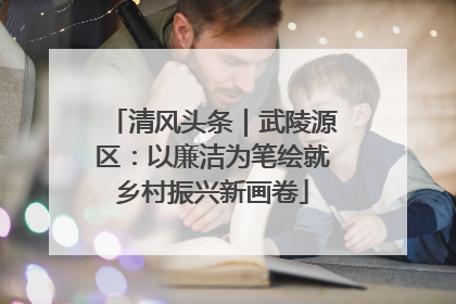 清风头条｜武陵源区：以廉洁为笔绘就乡村振兴新画卷