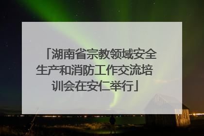 湖南省宗教领域安全生产和消防工作交流培训会在安仁举行