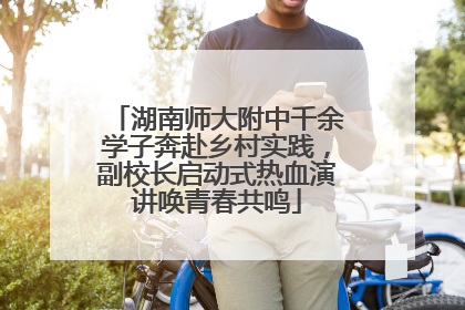 湖南师大附中千余学子奔赴乡村实践，副校长启动式热血演讲唤青春共鸣