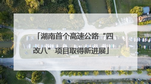 湖南首个高速公路“四改八”项目取得新进展