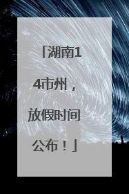 湖南14市州，放假时间公布！