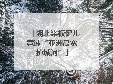 湖北桨板健儿竞速“亚洲最宽护城河”