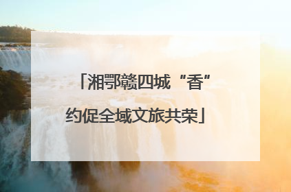 湘鄂赣四城“香”约促全域文旅共荣