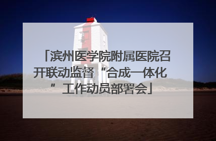 滨州医学院附属医院召开联动监督“合成一体化”工作动员部署会