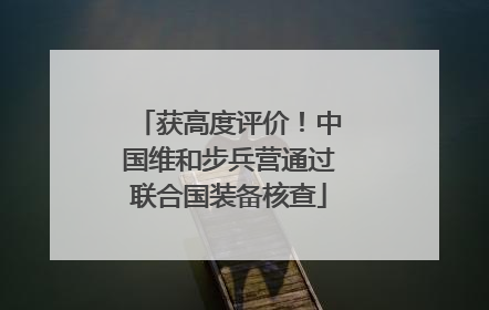 获高度评价！中国维和步兵营通过联合国装备核查