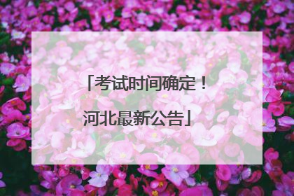 考试时间确定！河北最新公告