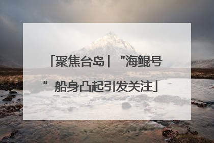 聚焦台岛│“海鲲号”船身凸起引发关注