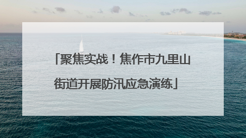 聚焦实战！焦作市九里山街道开展防汛应急演练