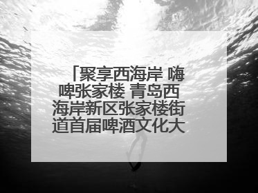 聚享西海岸 嗨啤张家楼 青岛西海岸新区张家楼街道首届啤酒文化大集盛大启幕
