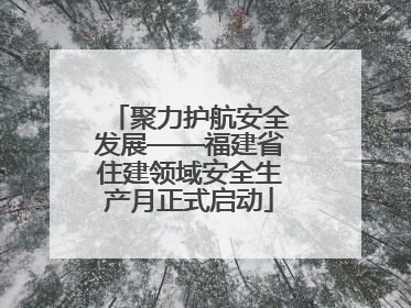 聚力护航安全发展——福建省住建领域安全生产月正式启动