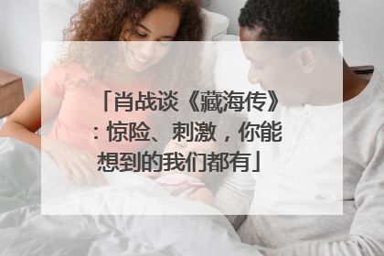 肖战谈《藏海传》：惊险、刺激，你能想到的我们都有