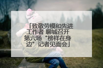 致敬劳模和先进工作者 聊城召开第六场“榜样在身边”记者见面会