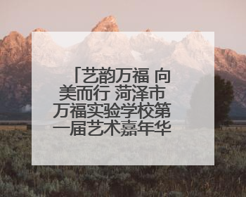 艺韵万福 向美而行 菏泽市万福实验学校第一届艺术嘉年华燃情上演