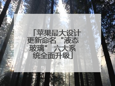 苹果最大设计更新命名“液态玻璃” 六大系统全面升级
