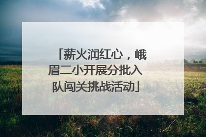 薪火润红心，峨眉二小开展分批入队闯关挑战活动