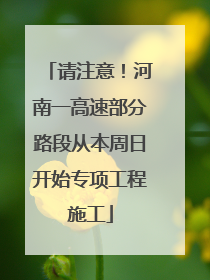请注意！河南一高速部分路段从本周日开始专项工程施工