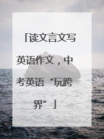 读文言文写英语作文，中考英语“玩跨界”