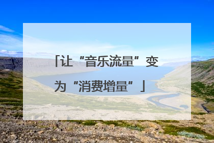 让“音乐流量”变为“消费增量”