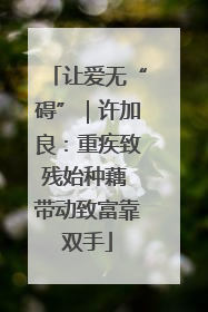 让爱无“碍”｜许加良：重疾致残始种藕 带动致富靠双手