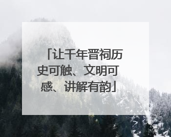 让千年晋祠历史可触、文明可感、讲解有韵