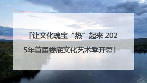 让文化瑰宝“热”起来 2025年首届娄底文化艺术季开幕