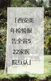 西安美年检验报告全省522家医院互认